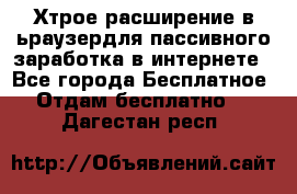 Хтрое расширение в ьраузердля пассивного заработка в интернете - Все города Бесплатное » Отдам бесплатно   . Дагестан респ.